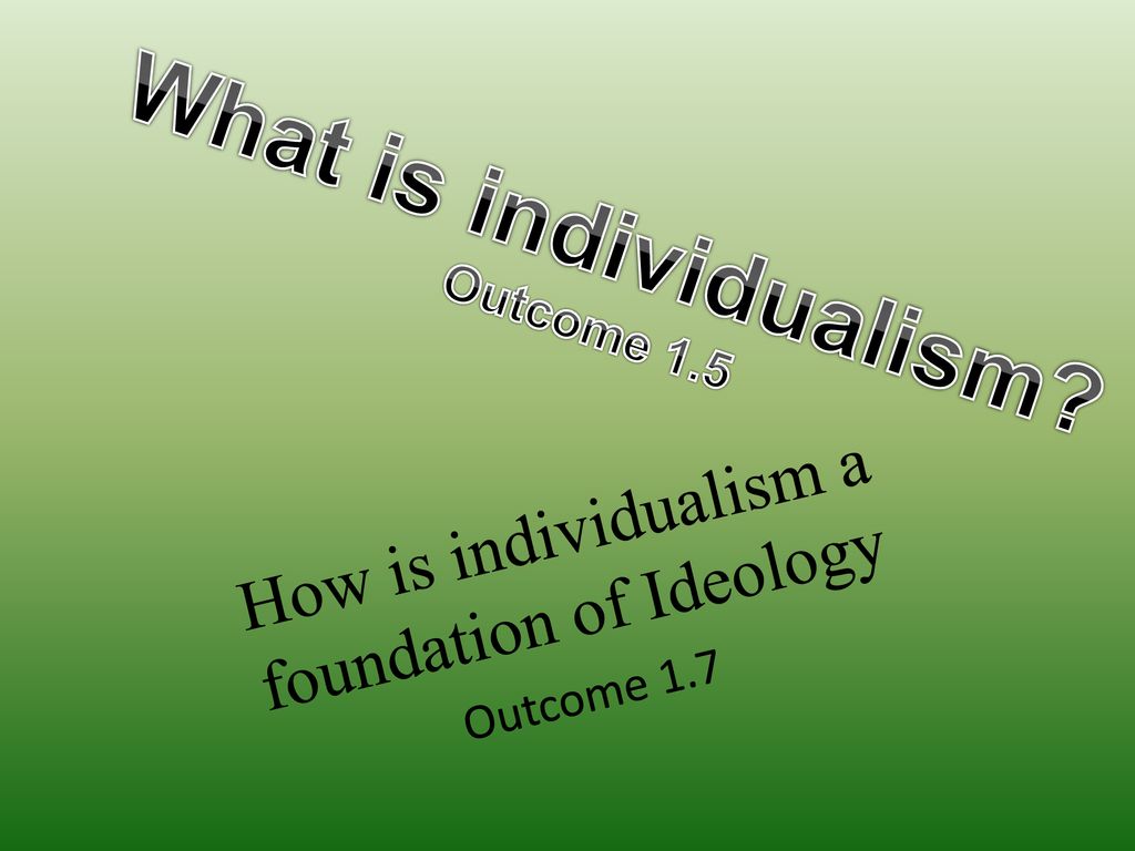 How is individualism a foundation of Ideology Outcome 1.7