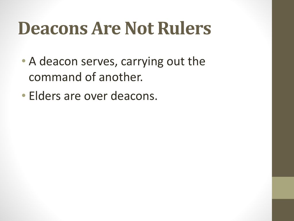 Deacons Are Not Rulers A deacon serves, carrying out the command of another.