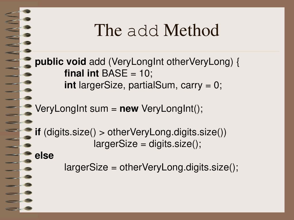 The add Method public void add (VeryLongInt otherVeryLong) {