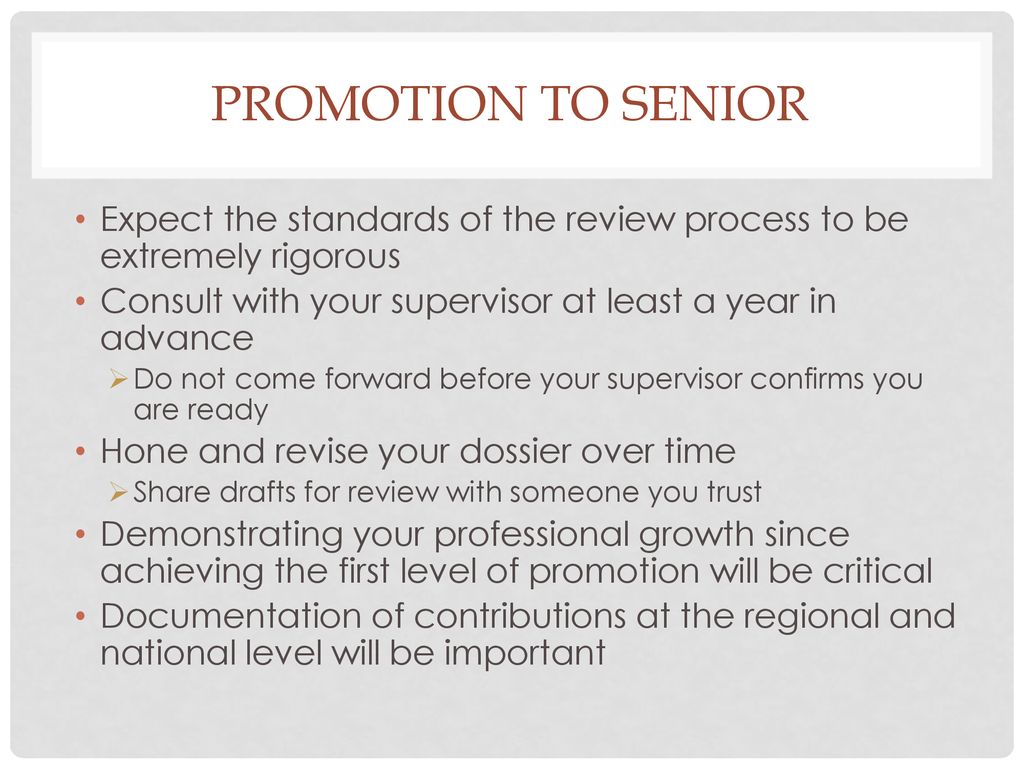 Promotion to Senior Expect the standards of the review process to be extremely rigorous. Consult with your supervisor at least a year in advance.