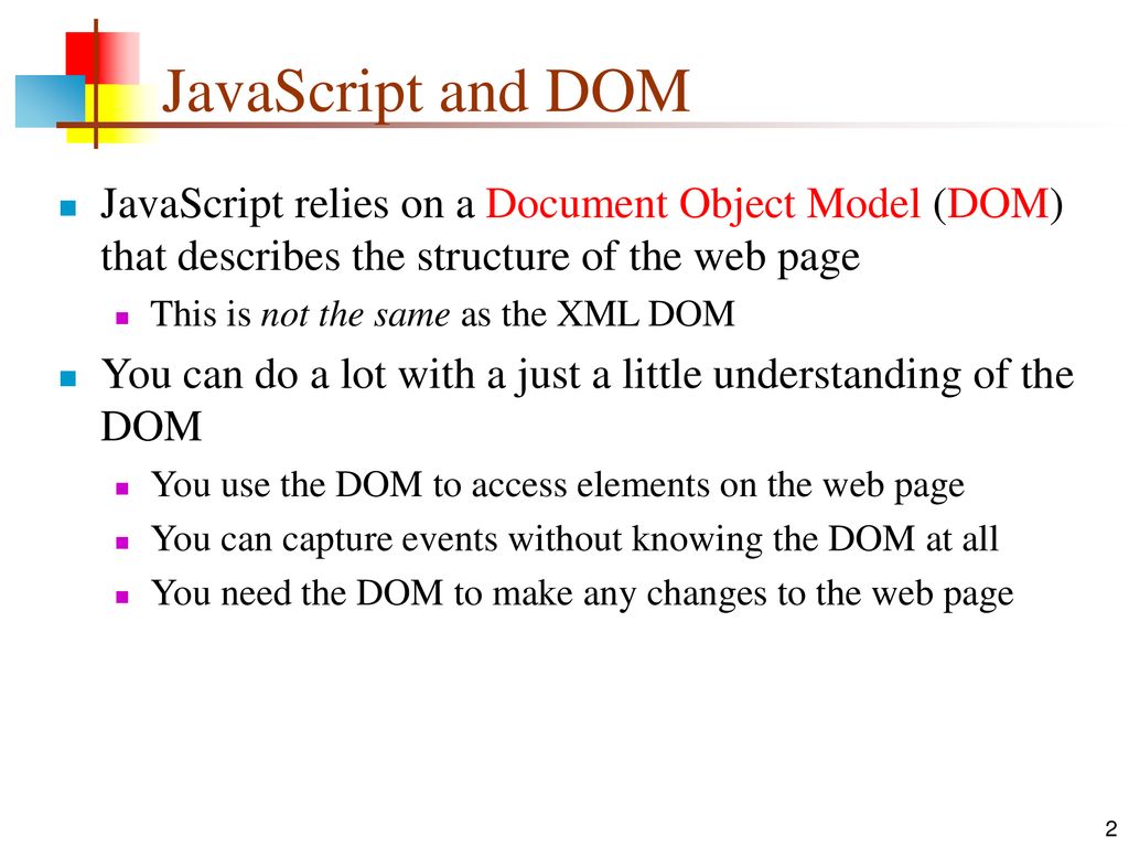 JavaScript and DOM JavaScript relies on a Document Object Model (DOM) that describes the structure of the web page.