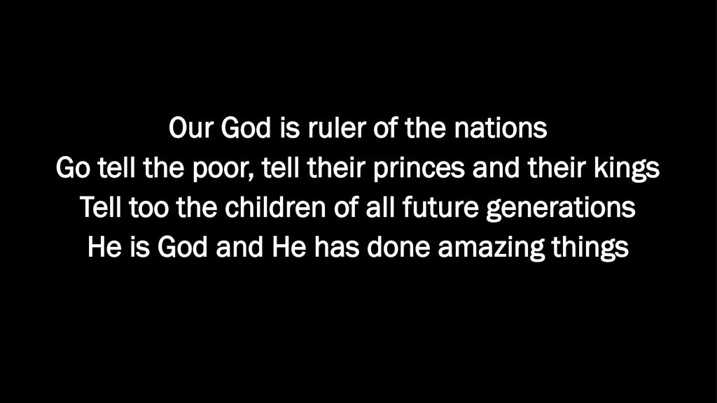 Our God is ruler of the nations Go tell the poor, tell their princes and their kings Tell too the children of all future generations He is God and He has done amazing things