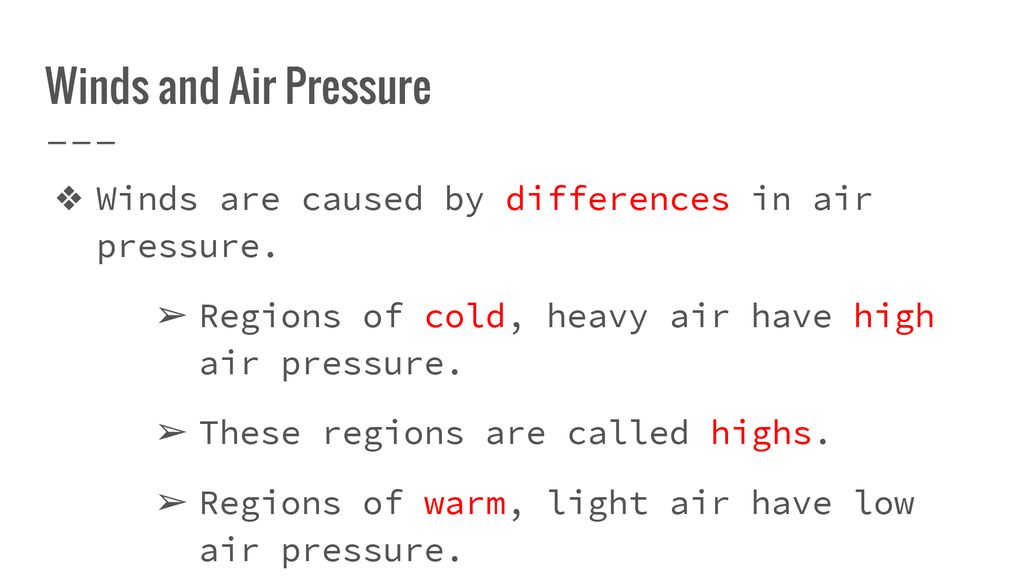 Winds and Air Pressure Winds are caused by differences in air pressure. Regions of cold, heavy air have high air pressure.