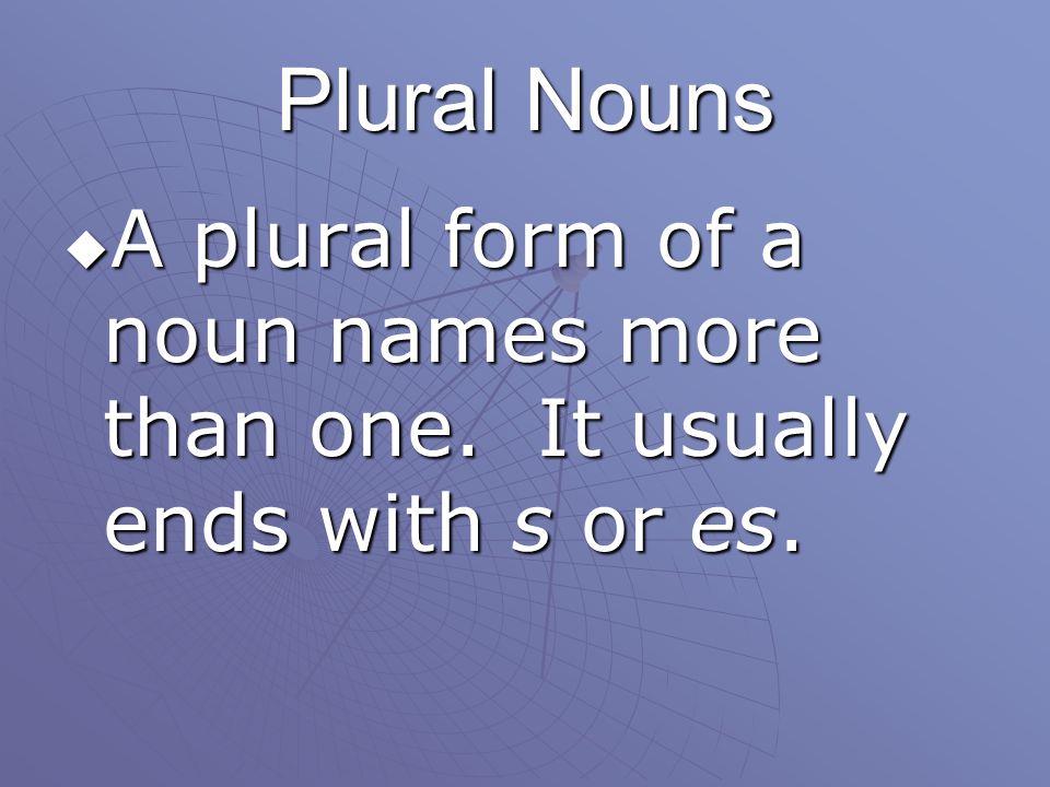 Plural Nouns A plural form of a noun names more than one. It usually ends with s or es.