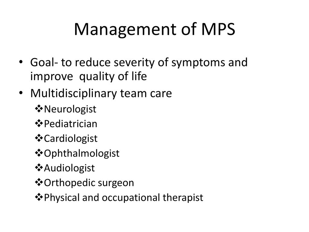Management of MPS Goal- to reduce severity of symptoms and improve quality of life. Multidisciplinary team care.