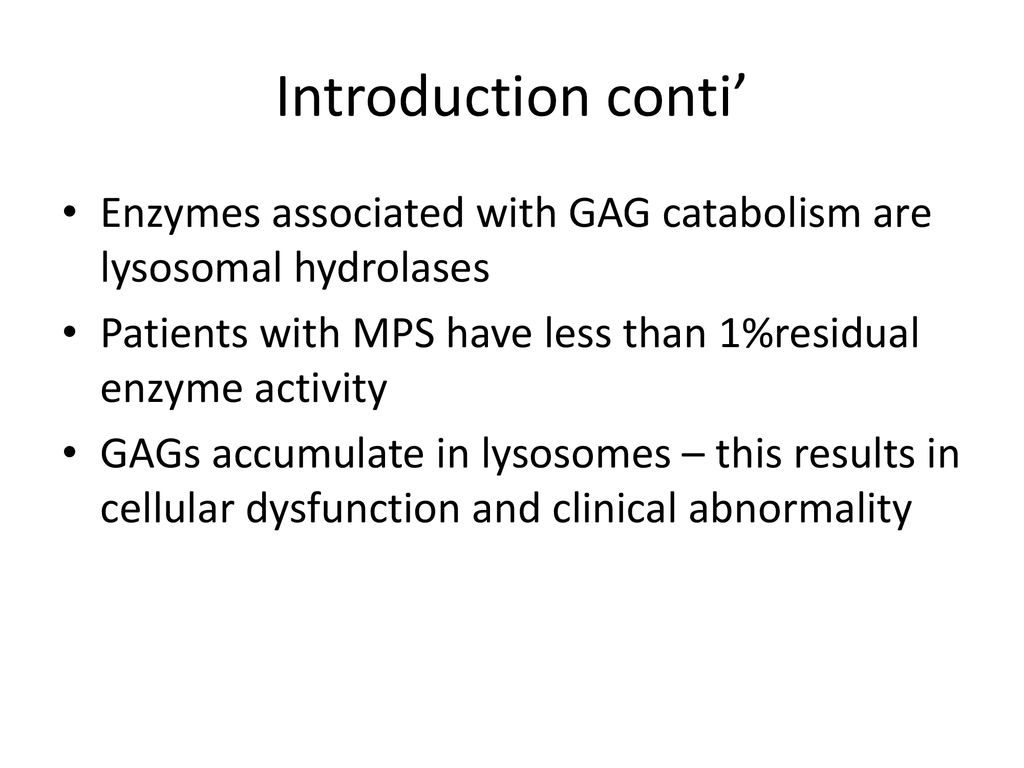 Introduction conti’ Enzymes associated with GAG catabolism are lysosomal hydrolases. Patients with MPS have less than 1%residual enzyme activity.