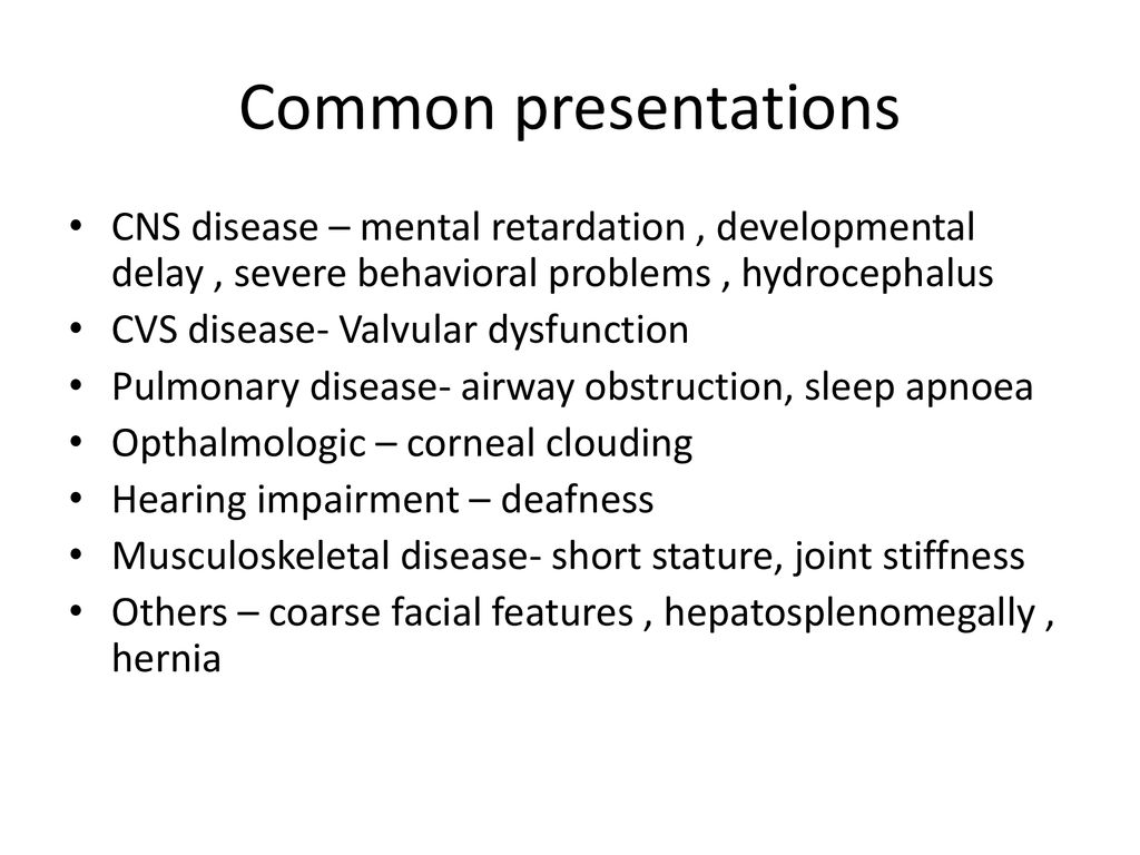 Common presentations CNS disease – mental retardation , developmental delay , severe behavioral problems , hydrocephalus.