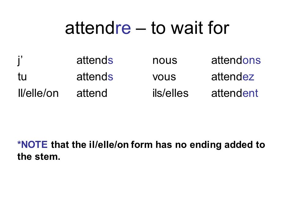 attendre - to wait for j' attends tu attends Il/elle/on attend.