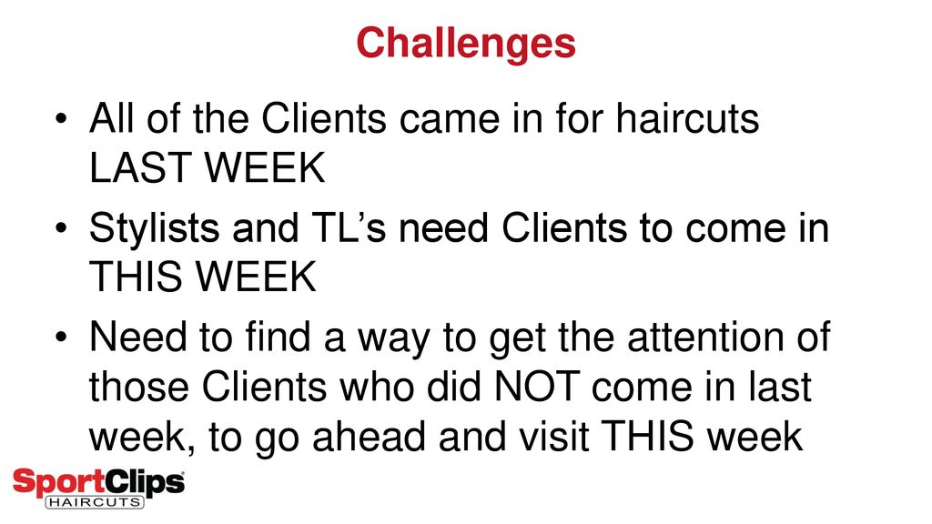 Challenges All of the Clients came in for haircuts LAST WEEK. Stylists and TL’s need Clients to come in THIS WEEK.