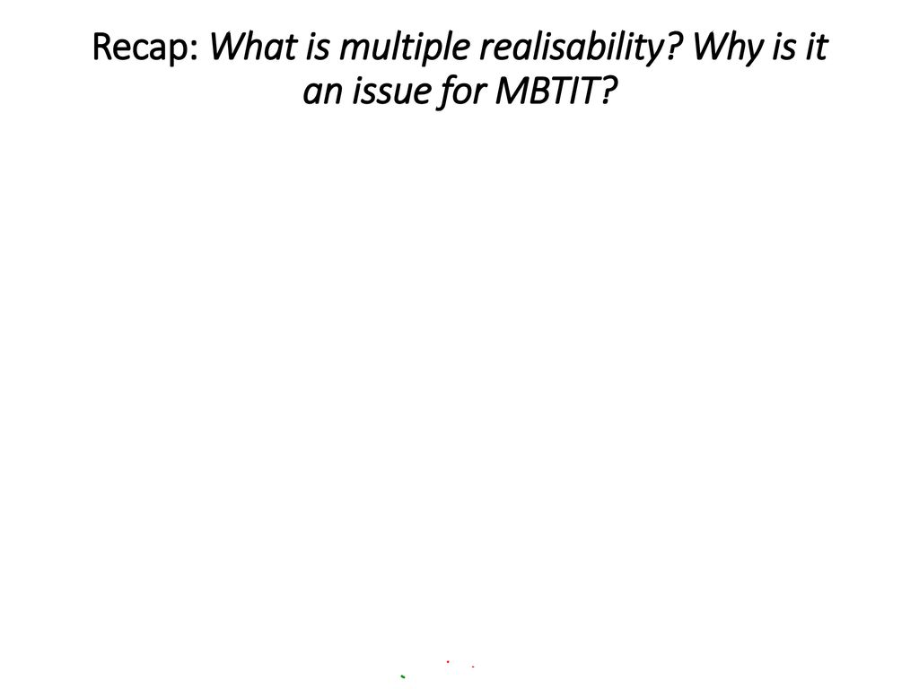 Recap: What is multiple realisability Why is it an issue for MBTIT
