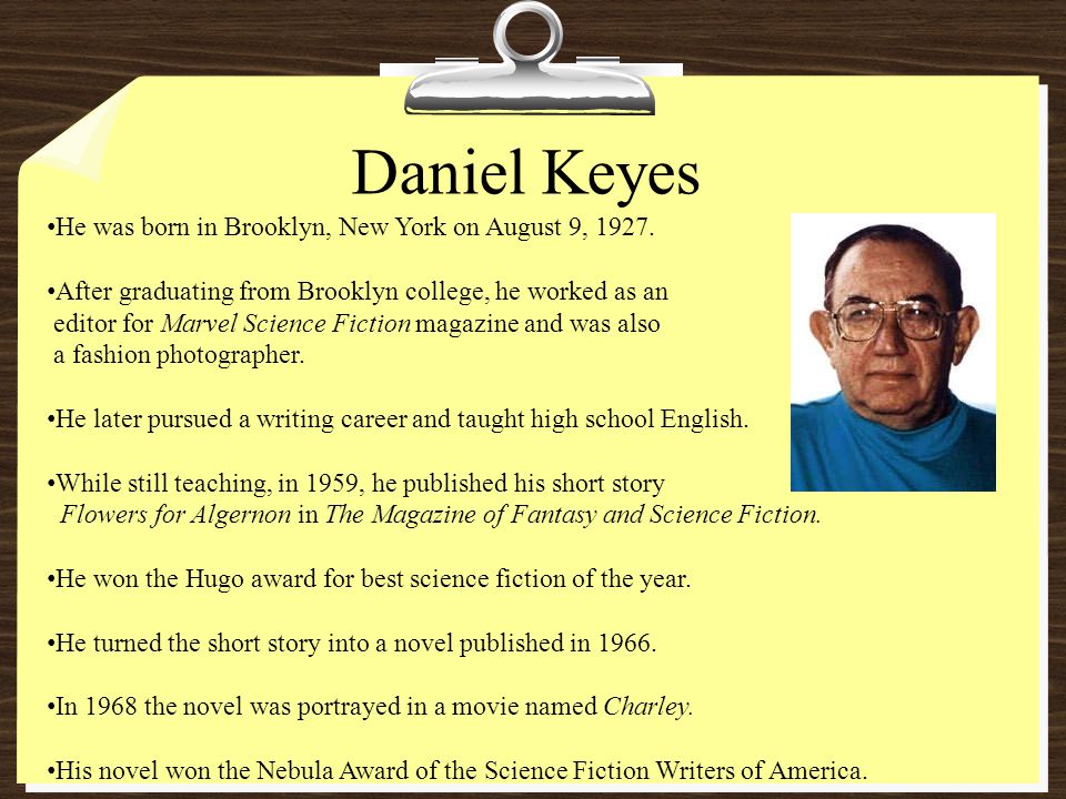 Daniel Keyes He was born in Brooklyn, New York on August 9, 1927.