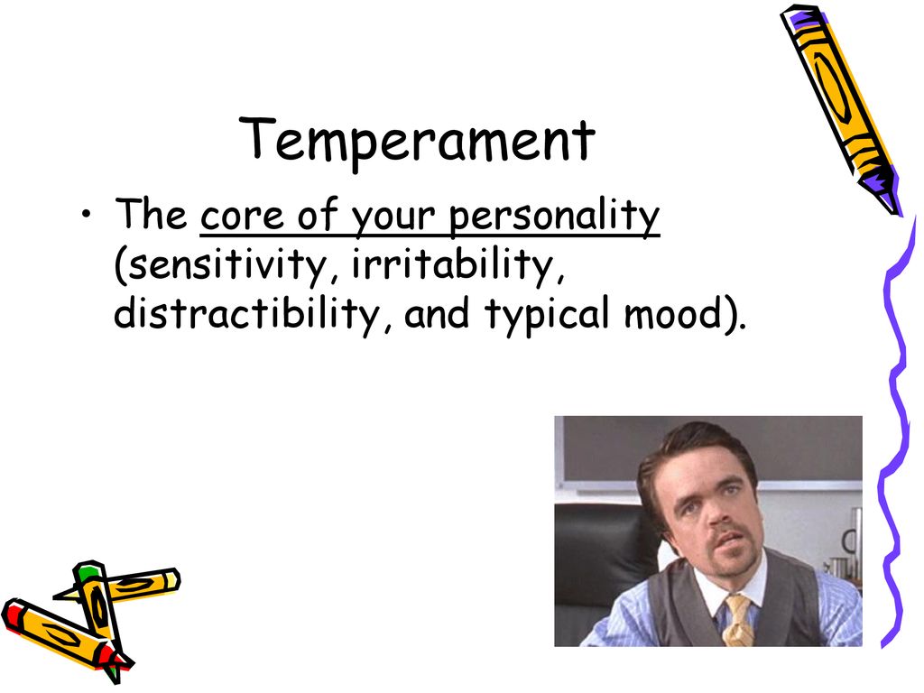 Temperament The core of your personality (sensitivity, irritability, distractibility, and typical mood).