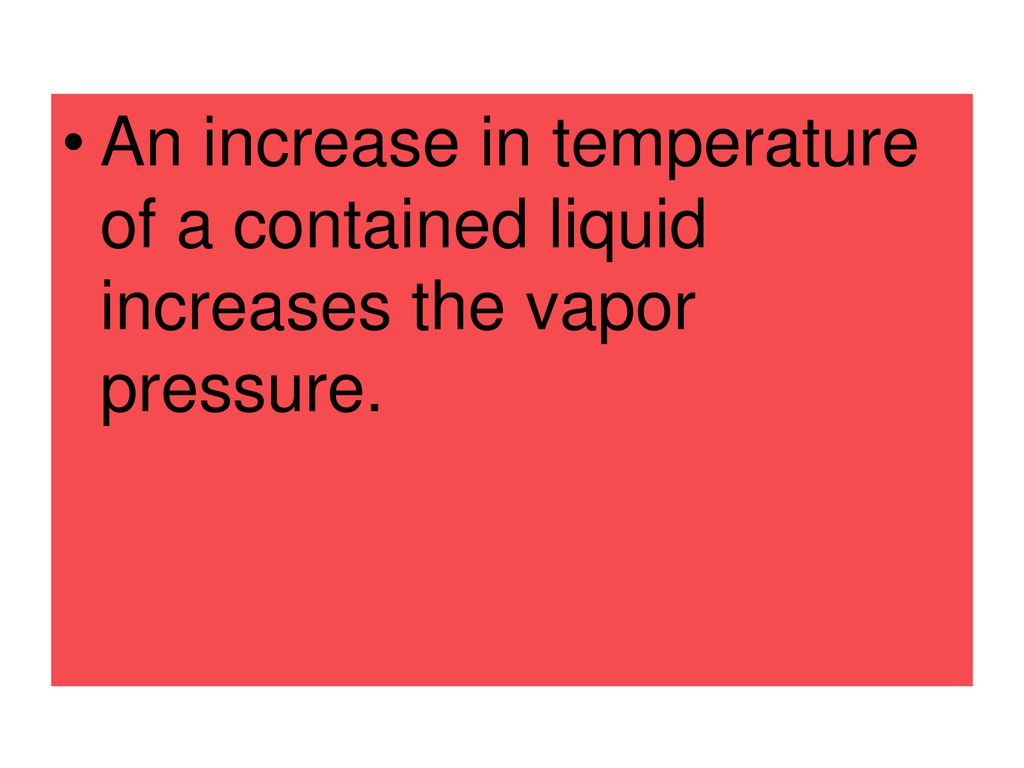 An increase in temperature of a contained liquid increases the vapor pressure.