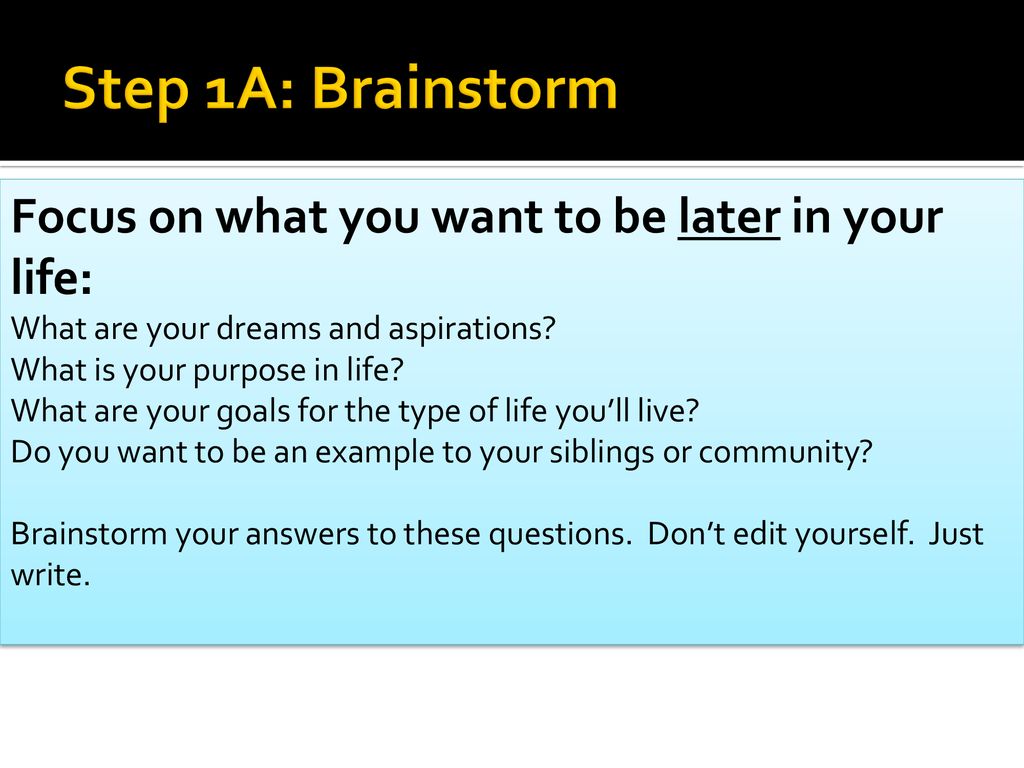 Step 1A: Brainstorm Focus on what you want to be later in your life: