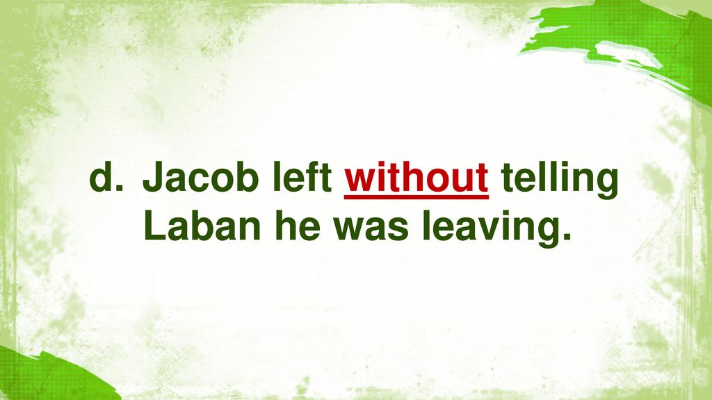 Jacob left without telling Laban he was leaving.