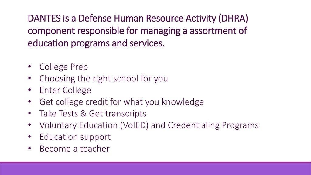 DANTES is a Defense Human Resource Activity (DHRA) component responsible for managing a assortment of education programs and services.