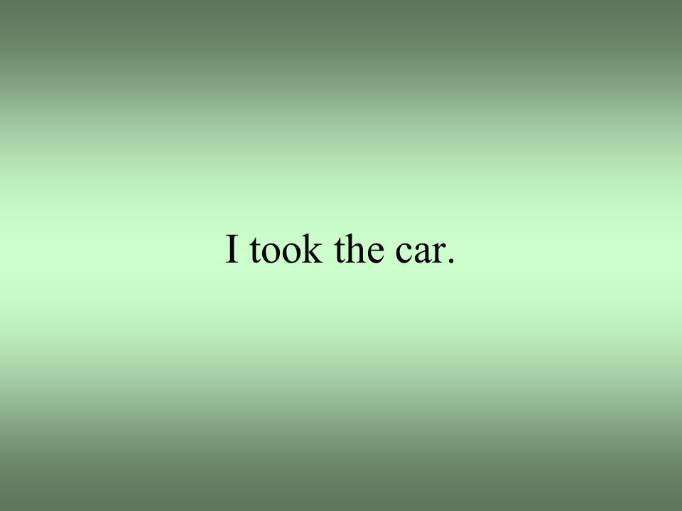 I took the car.