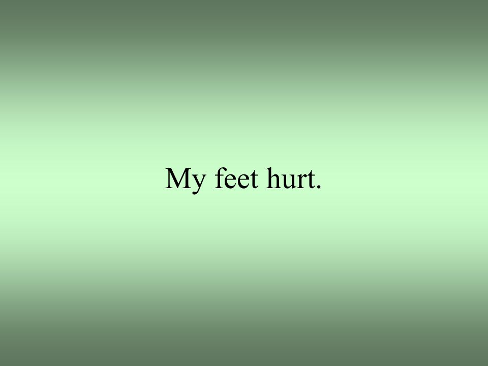 My feet hurt.