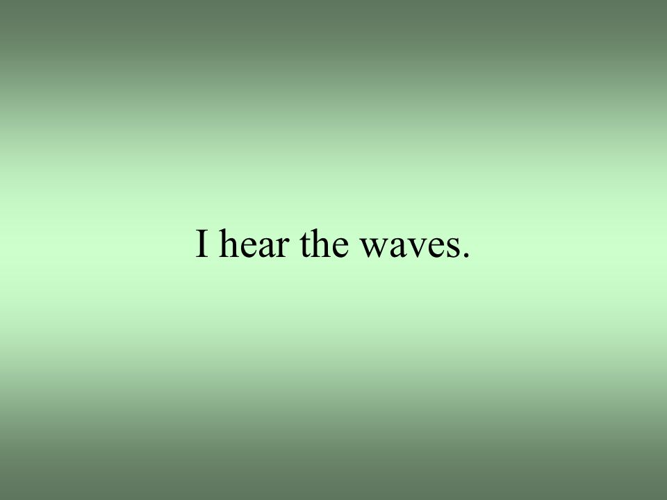 I hear the waves.