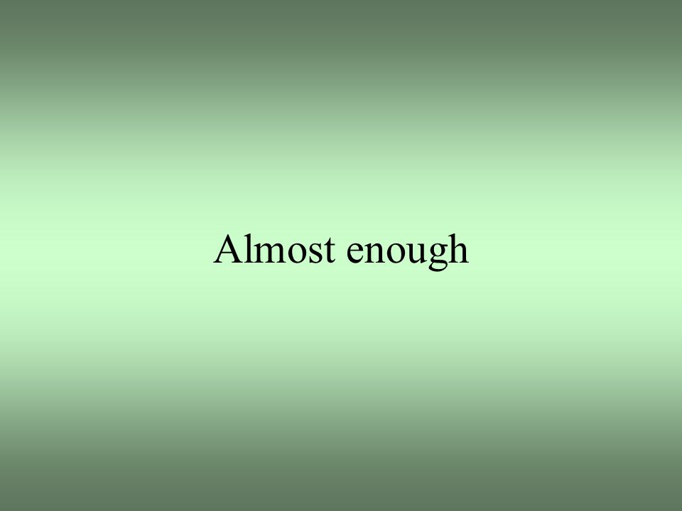 Almost enough