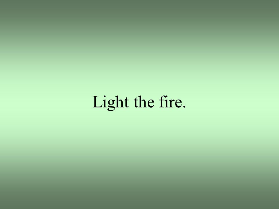 Light the fire.