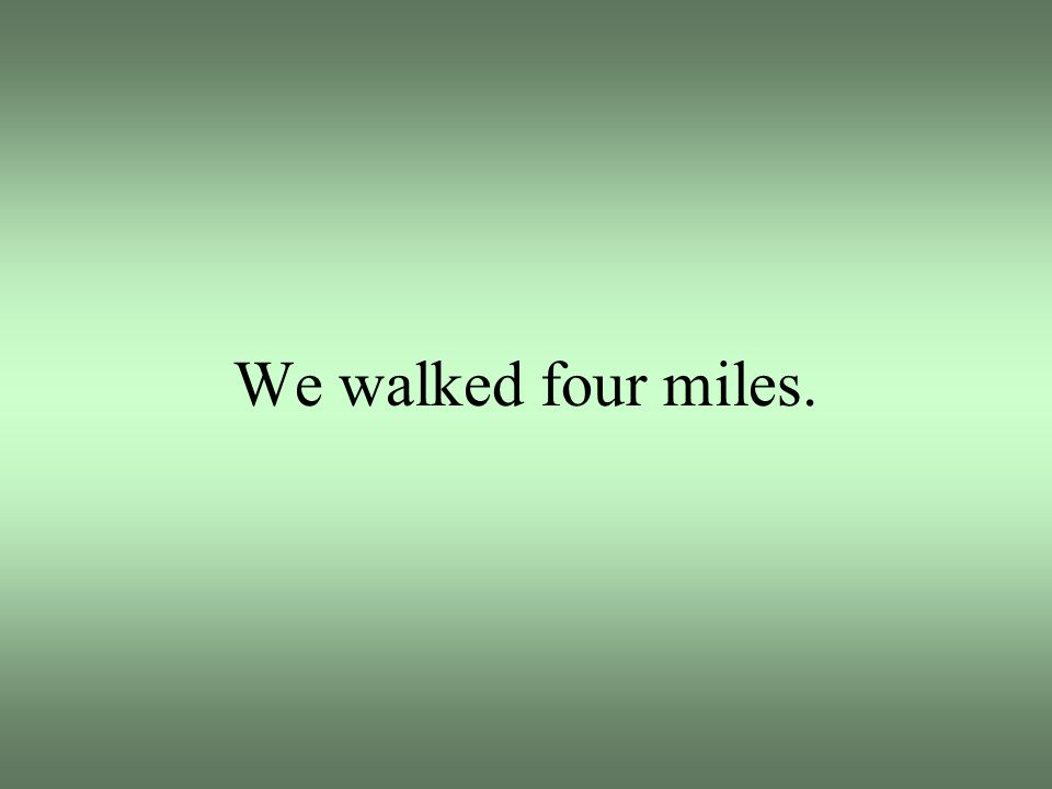 We walked four miles.