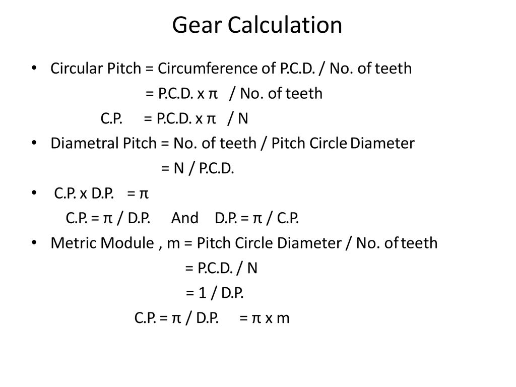Gear Calculation Circular Pitch = Circumference of P.C.D. / No. of teeth. = P.C.D. x π / No. of teeth.