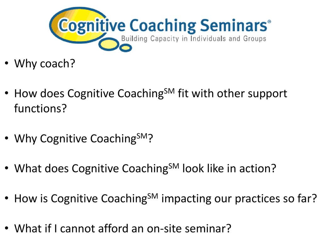 Why coach How does Cognitive CoachingSM fit with other support functions Why Cognitive CoachingSM