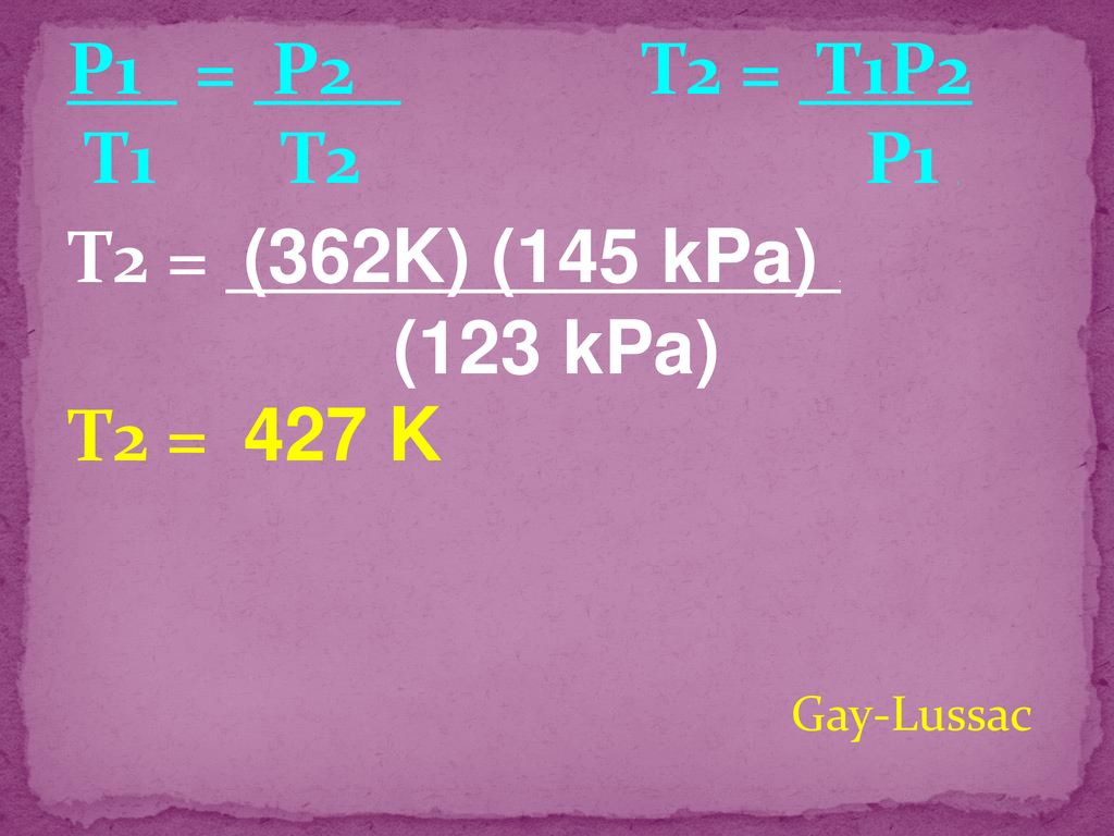 P1 = P2 T2 = T1P2 T1 T2 P1 . T2 = (362K) (145 kPa) . T2 = 427 K