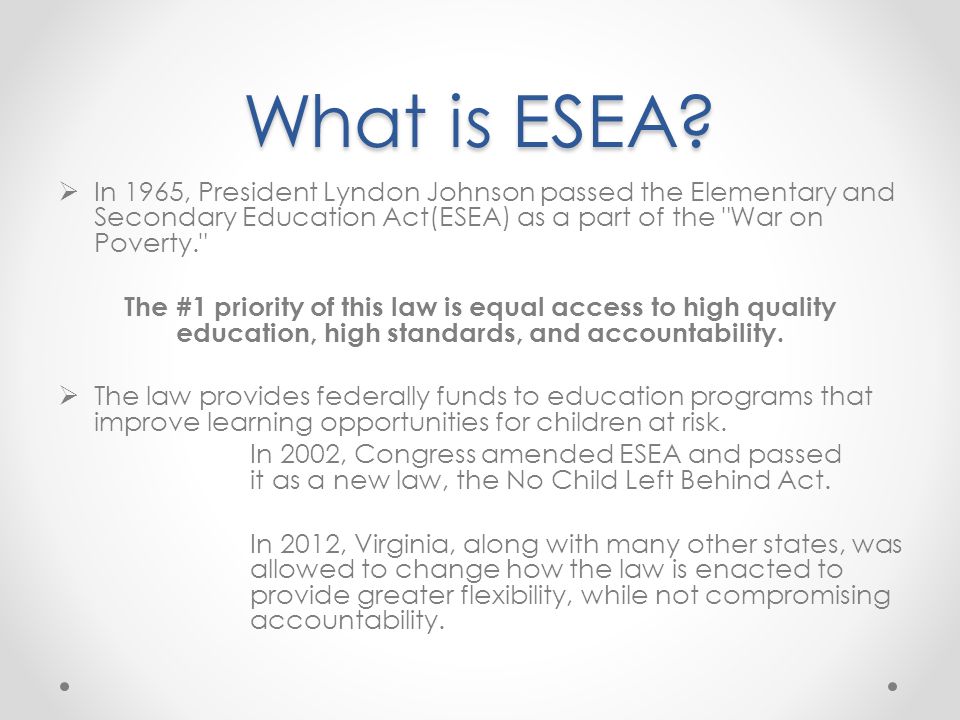 What is ESEA In 1965, President Lyndon Johnson passed the Elementary and Secondary Education Act(ESEA) as a part of the War on Poverty.