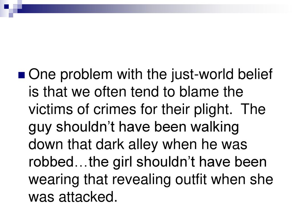 One problem with the just-world belief is that we often tend to blame the victims of crimes for their plight.