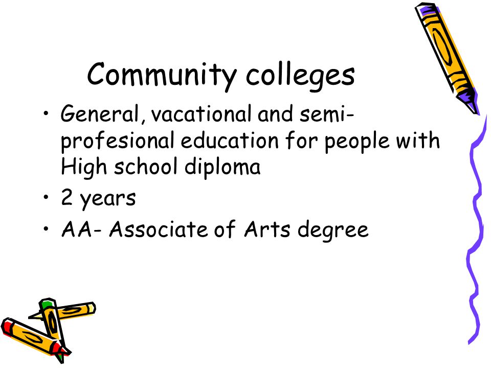 Community colleges General, vacational and semi-profesional education for people with High school diploma.