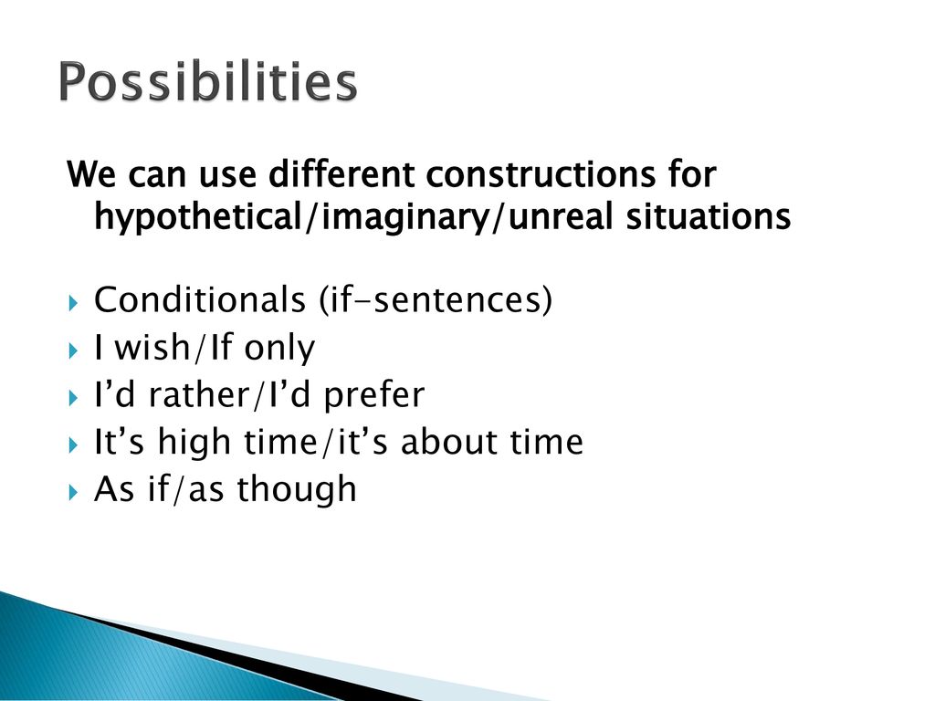Possibilities We can use different constructions for hypothetical/imaginary/unreal situations. Conditionals (if-sentences)
