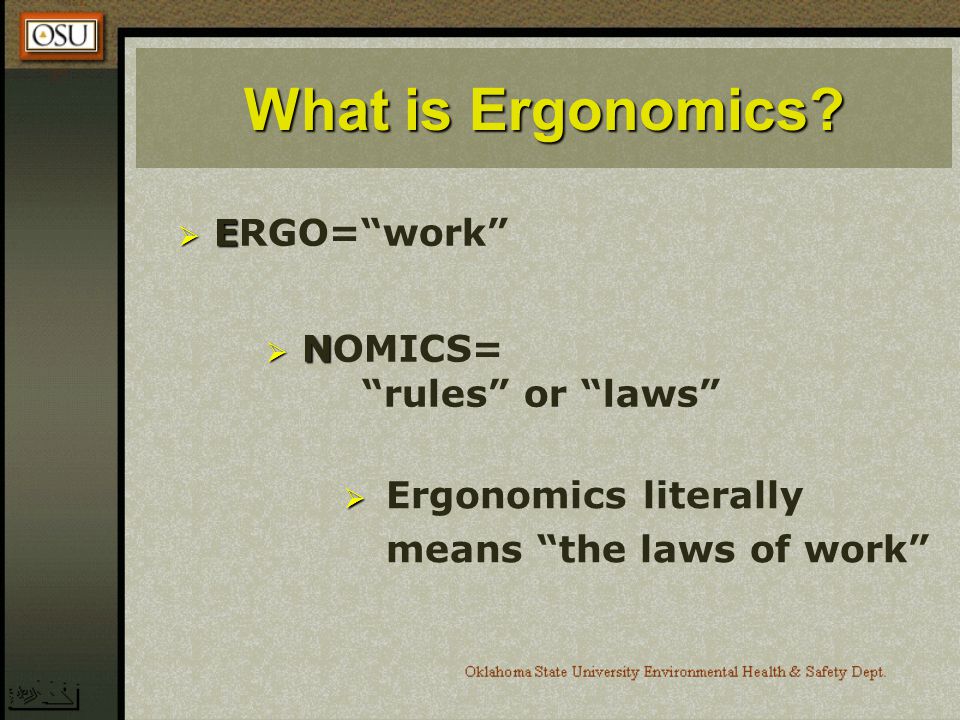 What is Ergonomics ERGO= work NOMICS= rules or laws