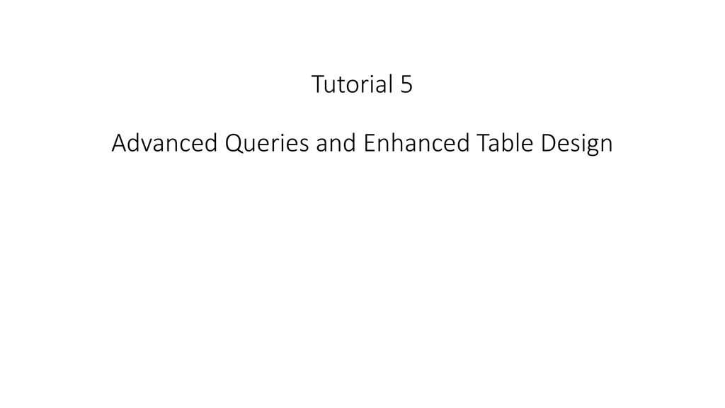 Tutorial 5 Advanced Queries and Enhanced Table Design - ppt download