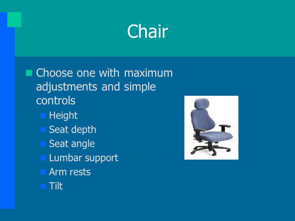 Chair Choose one with maximum adjustments and simple controls Height