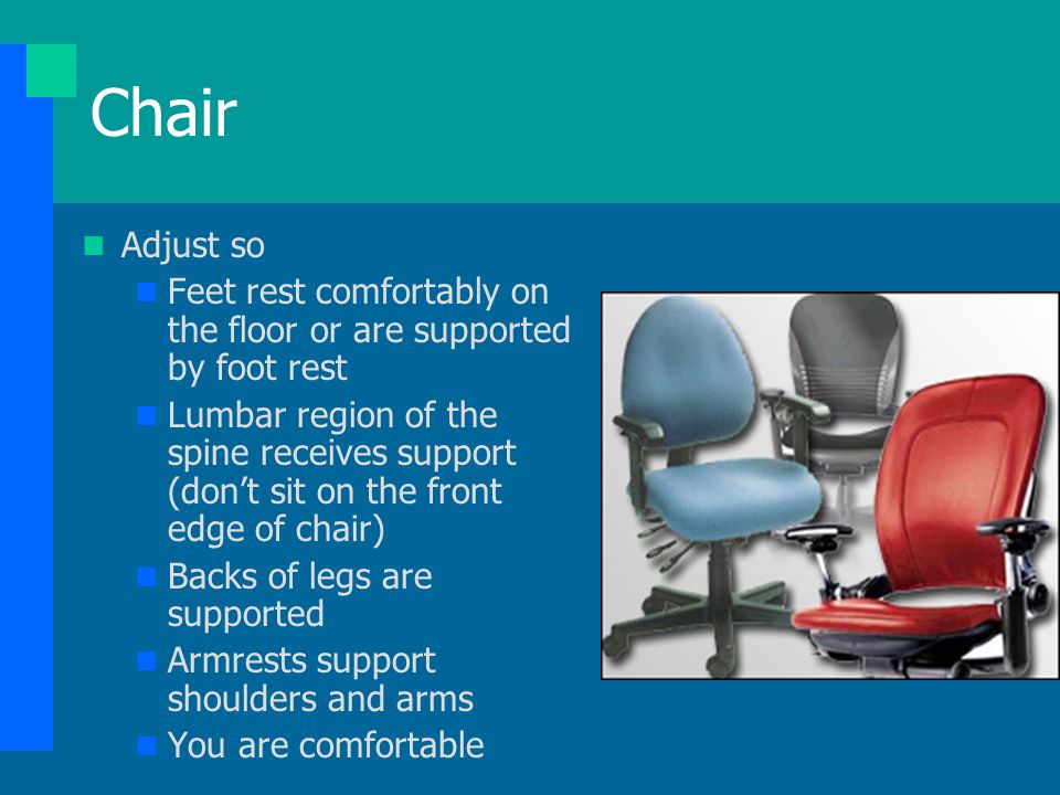 Chair Adjust so. Feet rest comfortably on the floor or are supported by foot rest.