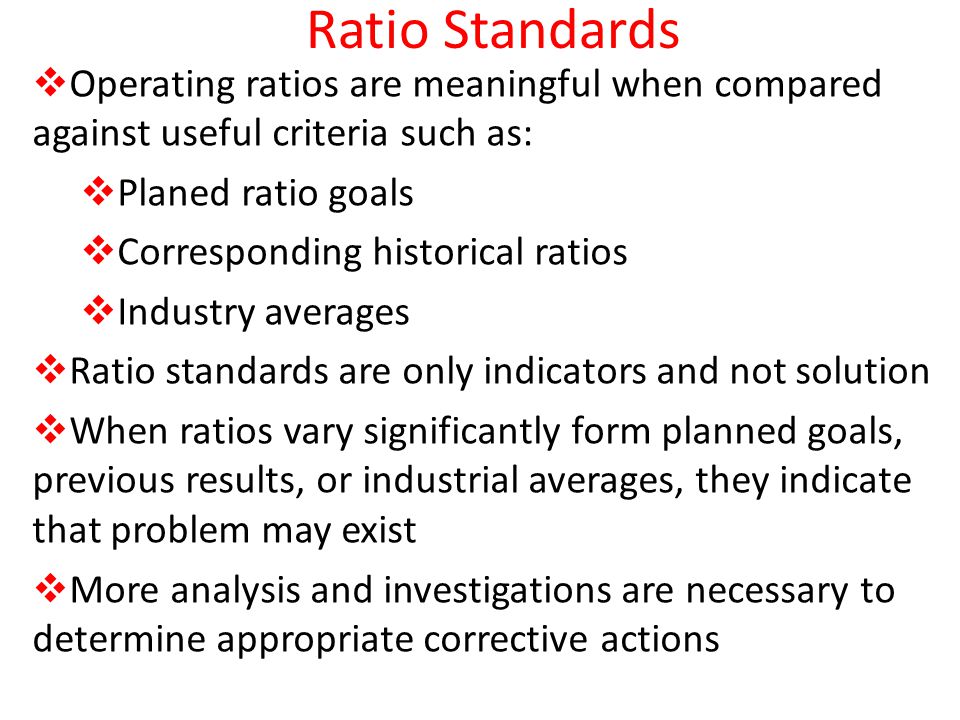 Ratio Standards Operating ratios are meaningful when compared against useful criteria such as: Planed ratio goals.