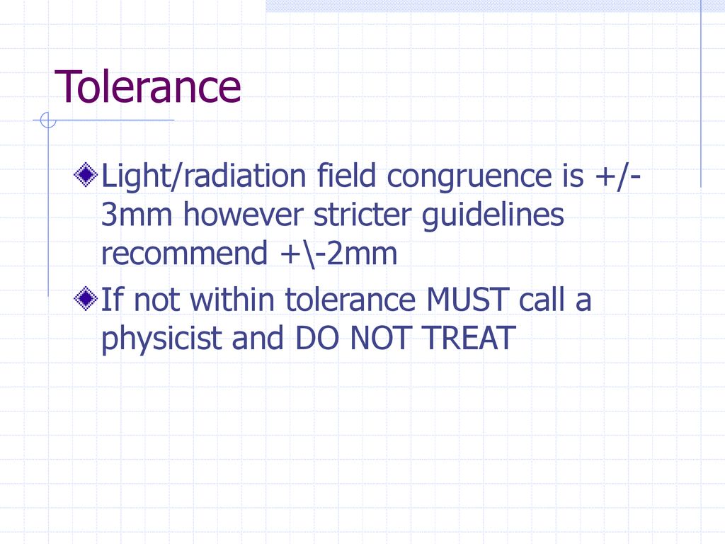 Tolerance Light/radiation field congruence is +/-3mm however stricter guidelines recommend +\-2mm.