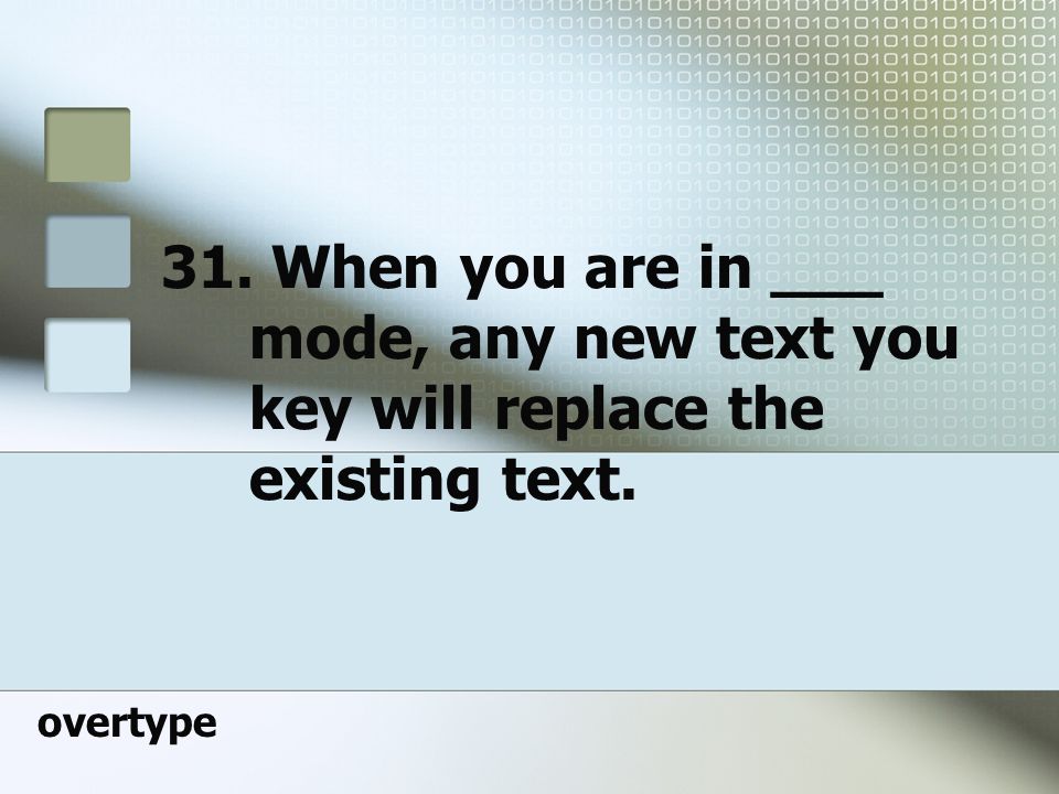 31. When you are in ___ mode, any new text you key will replace the existing text.