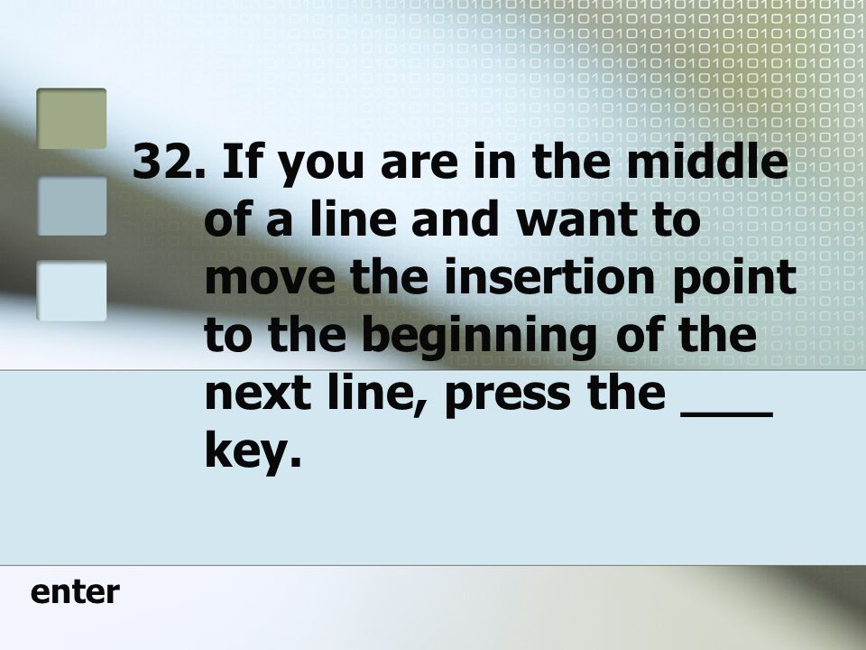 32. If you are in the middle of a line and want to move the insertion point to the beginning of the next line, press the ___ key.