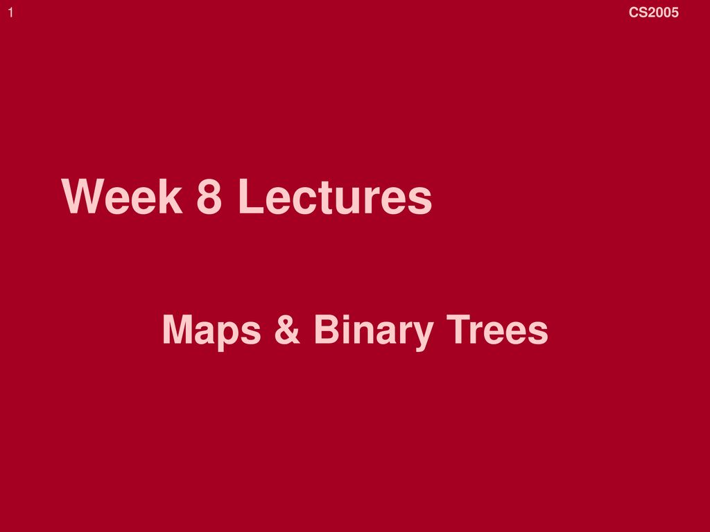 CS2005 Week 8 Lectures Maps & Binary Trees
