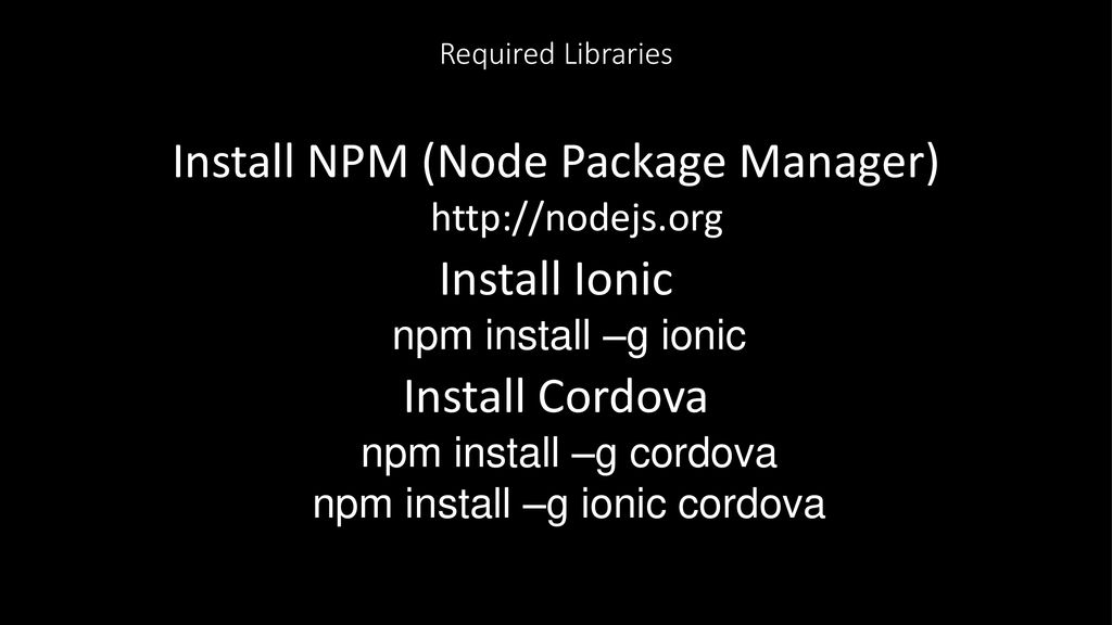 Install NPM (Node Package Manager) Install Ionic Install Cordova