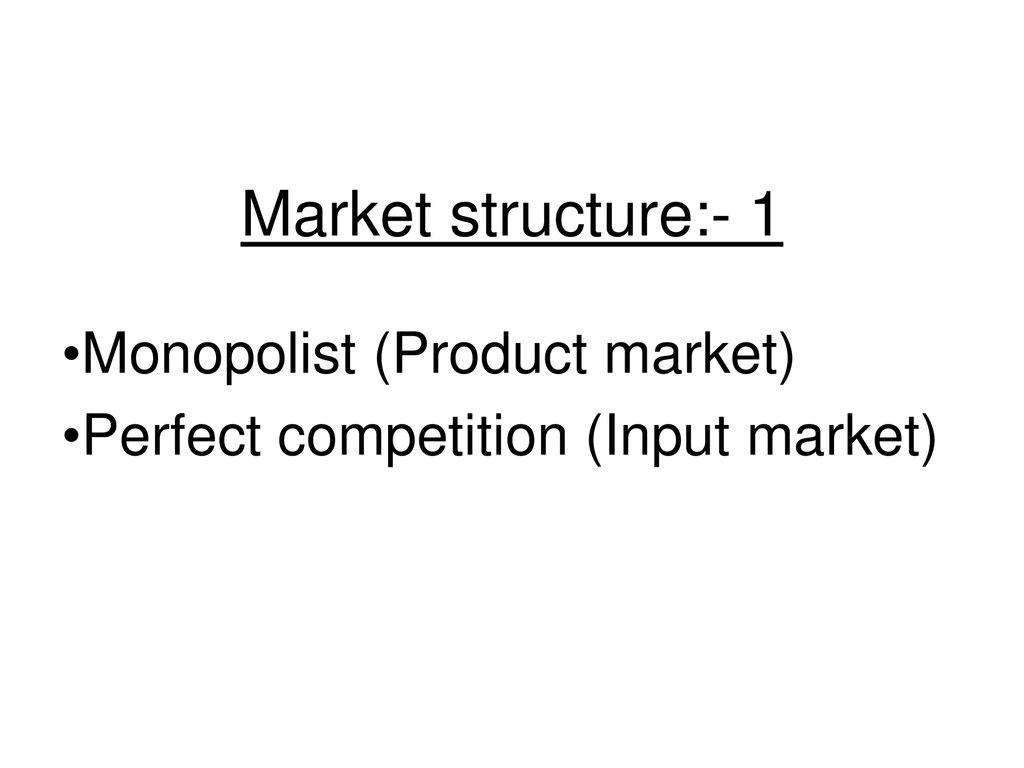 Monopolist (Product market) Perfect competition (Input market)