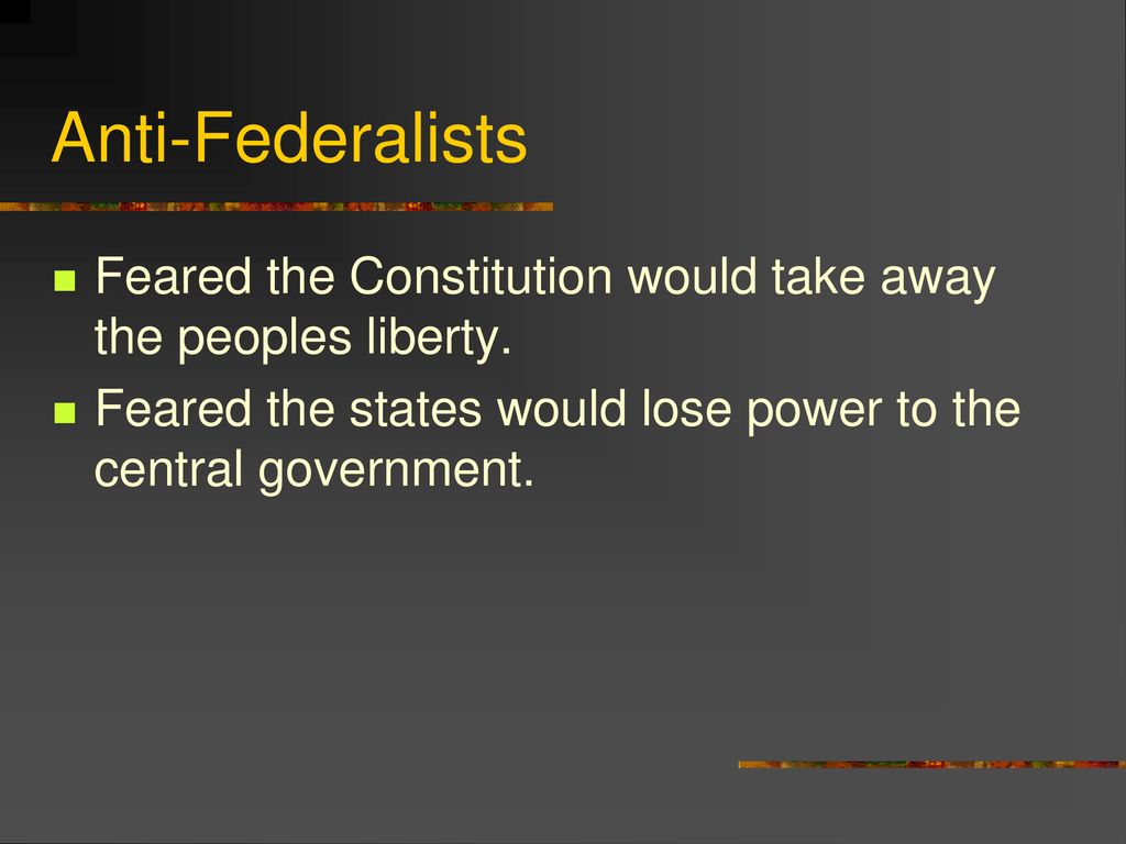 Anti-Federalists Feared the Constitution would take away the peoples liberty.