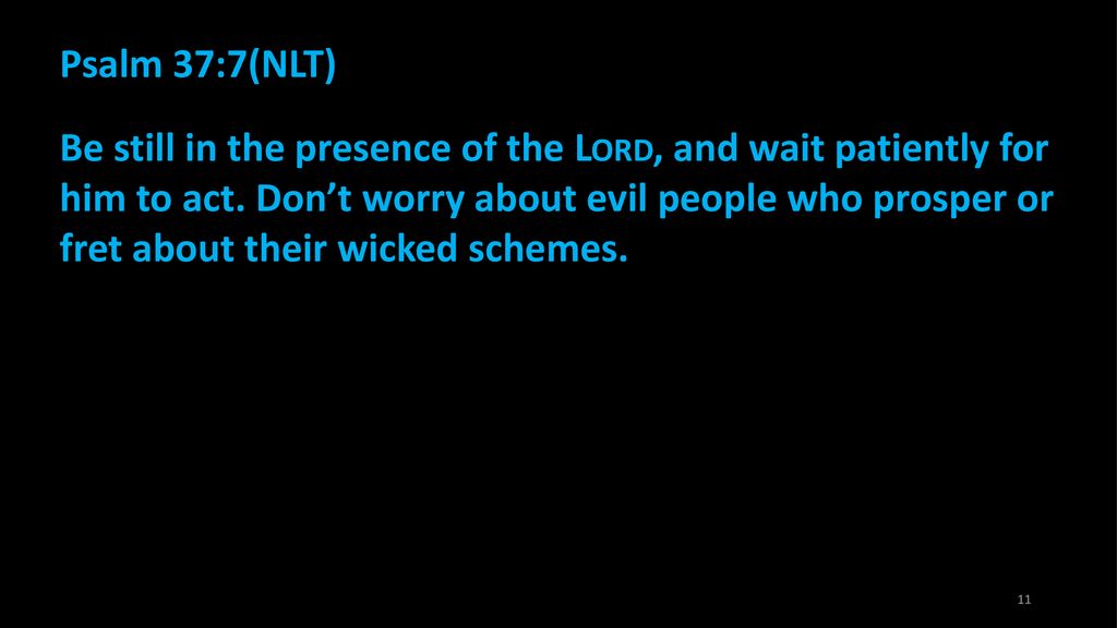 Psalm 37:7(NLT) Be still in the presence of the Lord, and wait patiently for him to act.