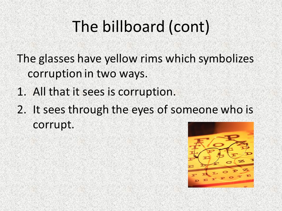 The billboard (cont) The glasses have yellow rims which symbolizes corruption in two ways. All that it sees is corruption.