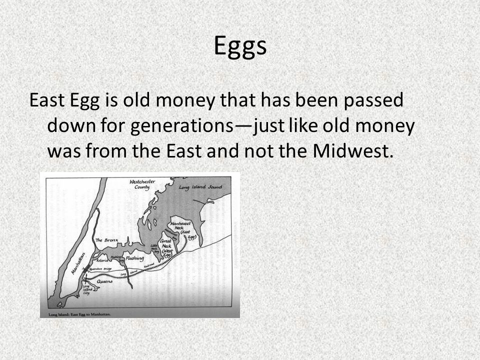 Eggs East Egg is old money that has been passed down for generations—just like old money was from the East and not the Midwest.