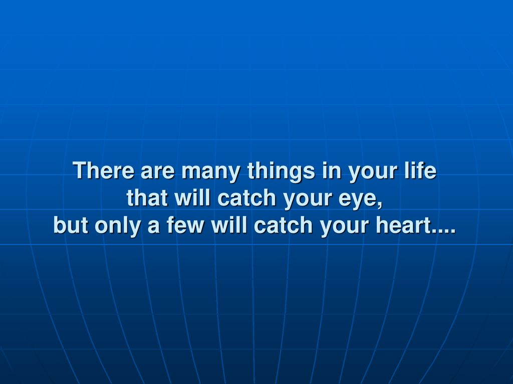 There are many things in your life that will catch your eye, but only a few will catch your heart....
