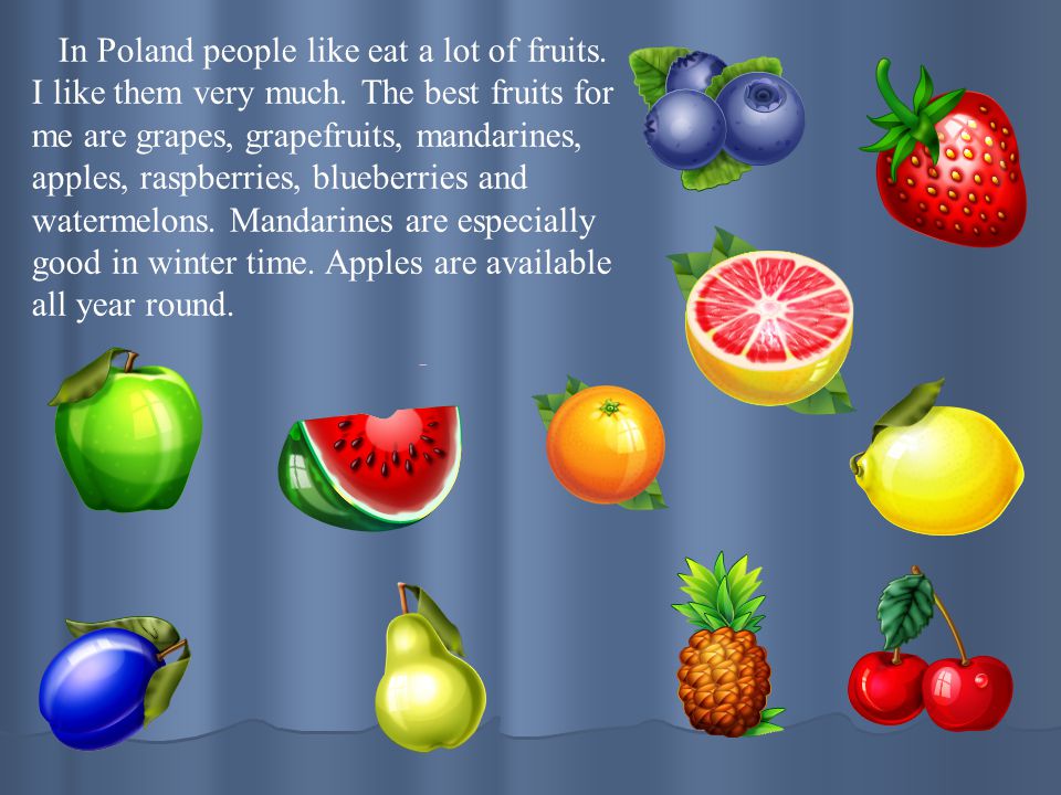 In Poland people like eat a lot of fruits. I like them very much
